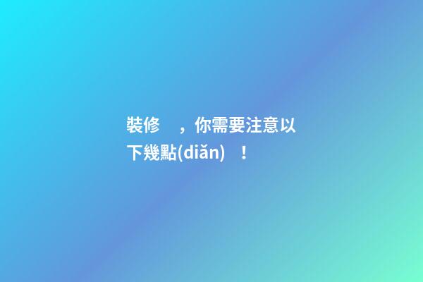 裝修，你需要注意以下幾點(diǎn)！
